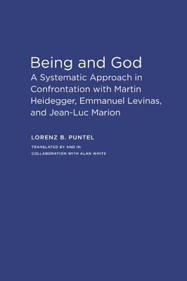 Being and God: A Systematic Approach in Confrontation with Martin Heidegger, Emmanuel Levinas, and Jean-Luc Marion - Puntel, Lorenz B, and White, Alan