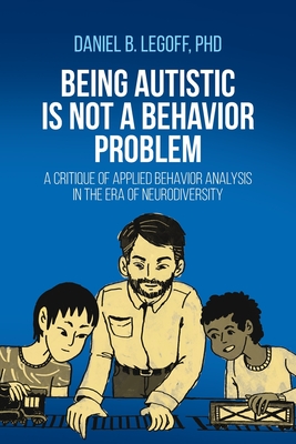 Being Autistic is Not a Behavior Problem: A Critique of Applied Behavior Analysis in the Era of Neurodiversity - Legoff, Daniel B