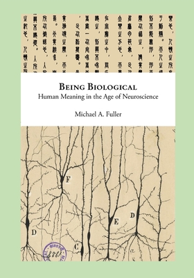 Being Biological: Human Meaning in the Age of Neuroscience - Fuller, Michael