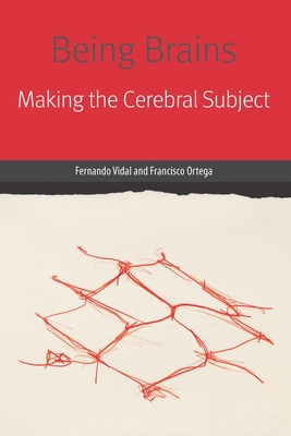 Being Brains: Making the Cerebral Subject - Vidal, Fernando, and Ortega, Francisco