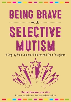 Being Brave with Selective Mutism: A Step-By-Step Guide for Children and Their Caregivers - Busman, Rachel, and Foster, Lily (Foreword by)