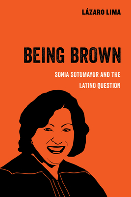 Being Brown: Sonia Sotomayor and the Latino Question Volume 9 - Lima, Lzaro