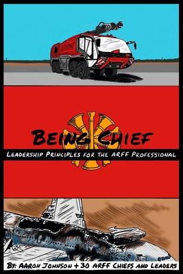 Being Chief: Leadership Principles for the ARFF Professional - Johnson, B Aaron