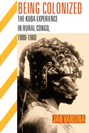 Being Colonized: The Kuba Experience in Rural Congo, 1880a 1960