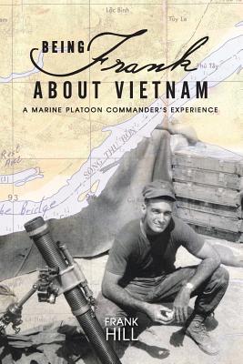 Being Frank about Vietnam: A Marine Platoon Commander's Experience - Hill, Frank