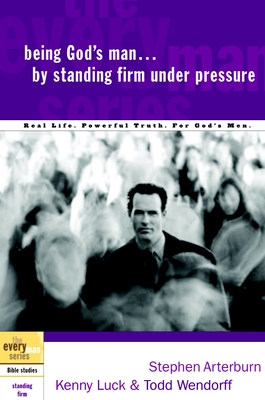 Being God's Man by Standing Firm Under Pressure: Real Life. Powerful Truth. for God's Men - Arterburn, Stephen, and Luck, Kenny, and Wendorff, Todd