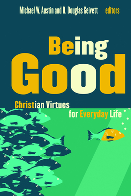 Being Good: Christian Virtues for Everyday Life - Austin, Michael W (Editor), and Geivett, R Douglas (Editor)