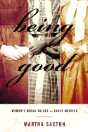 Being Good: Women's Moral Values in Early America - Saxton, Martha
