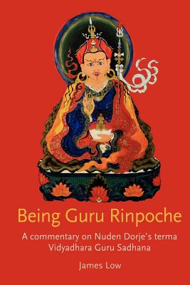 Being Guru Rinpoche: A Commentary on Nuden Dorje's Terma Vidyadhara Guru Sadhana - Low, James, and Trafford Publishing (Creator)