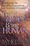 Being Holy, Being Human: Dealing with the Incredible Expectations and Pressures of Ministry - Kesler, Jay, Dr.