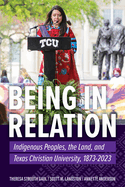 Being in Relation: Indigenous Peoples, the Land, and Texas Christian University, 1873-2023