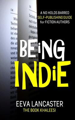 Being Indie: A No Holds Barred Self Publishing Guide For Fiction Authors - Lancaster, Eeva