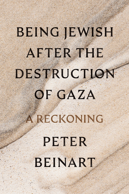 Being Jewish After the Destruction of Gaza: A Reckoning - Beinart, Peter