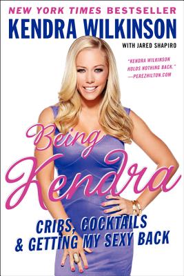 Being Kendra: Cribs, Cocktails, and Getting My Sexy Back - Wilkinson, Kendra