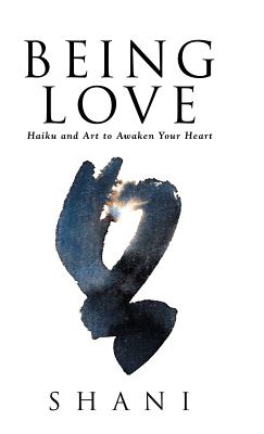 Being Love: Haiku and Art to Awaken Your Heart - Shani