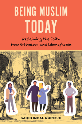 Being Muslim Today: Reclaiming the Faith from Orthodoxy and Islamophobia - Qureshi, Saqib Iqbal