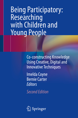 Being Participatory: Researching with Children and Young People: Co-Constructing Knowledge Using Creative, Digital and Innovative Techniques - Coyne, Imelda (Editor), and Carter, Bernie (Editor)