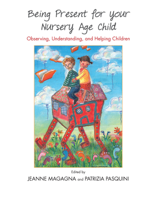 Being Present for Your Nursery Age Child: Observing, Understanding, and Helping Children - Magagna, Jeanne (Editor), and Pasquini, Patrizia (Editor)