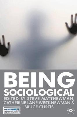 Being Sociological - Matthewman, Steve (Editor), and West-Newman, Catherine Lane (Editor), and Curtis, Bruce, Dr. (Editor)