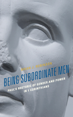 Being Subordinate Men: Paul's Rhetoric of Gender and Power in 1 Corinthians - Robinson, Brian J