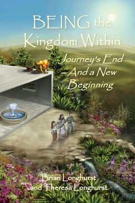 BEING the Kingdom Within: Journey's End - And a New Beginning - Longhurst, Brian, and Longhurst, Theresa