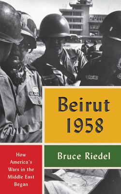 Beirut 1958: How America's Wars in the Middle East Began - Riedel, Bruce