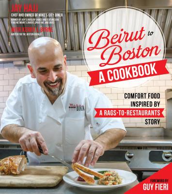 Beirut to Boston: A Cookbook: Comfort Food Inspired by a Rags-to-Restaurants Story - Hajj, Jay