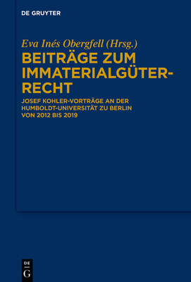 Beitrge Zum Immaterialgterrecht: Josef Kohler-Vortrge an Der Humboldt-Universitt Zu Berlin Von 2012 Bis 2019 - Obergfell, Eva Ins (Editor)
