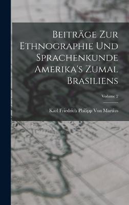 Beitrge Zur Ethnographie Und Sprachenkunde Amerika's Zumal Brasiliens; Volume 2 - Von Martius, Karl Friedrich Philipp