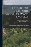 Beitrge zur Geschichte August Hermann Francke's: Enthaltend den Briefwechsel Francke's und Spener's