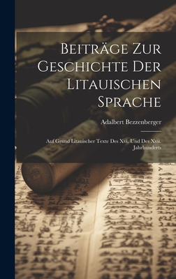 Beitrge Zur Geschichte Der Litauischen Sprache: Auf Grund Litauischer Texte Des Xvi. Und Des Xvii. Jahrhunderts - Bezzenberger, Adalbert