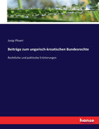 Beitr?ge zum Ungarisch-Kroatischen Bundesrechte: Rechtliche und Politische Errterungen (Classic Reprint)