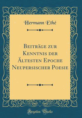 Beitr?ge zur Kenntnis der ?ltesten Epoche Neupersischer Poesie (Classic Reprint) - Eth?, Hermann