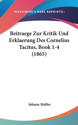 Beitraege Zur Kritik Und Erklaerung Des Cornelius Tacitus, Book 1-4 (1865) - Muller, Johann