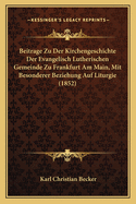 Beitrage Zu Der Kirchengeschichte Der Evangelisch Lutherischen Gemeinde Zu Frankfurt Am Main, Mit Besonderer Beziehung Auf Liturgie (1852)