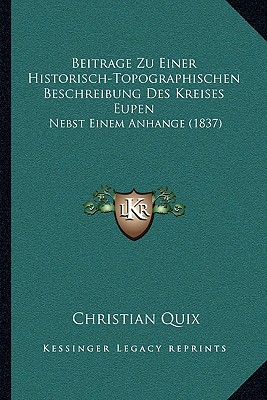 Beitrage Zu Einer Historisch-Topographischen Beschreibung Des Kreises Eupen: Nebst Einem Anhange (1837) - Quix, Christian