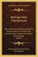 Beitrage Zum Urheberrecht: Beschlusse Des Ausserordentlichen Ausschusses Fur Revision Der Gesetze Uber Urheberrecht Nebst Begrundung (1896)