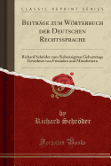 Beitrage zum Woerterbuch der Deutschen Rechtssprache: Richard Schroeder zum Siebenzigsten Geburtstage Gewidmet von Freunden und Mitarbeitern (Classic Reprint)