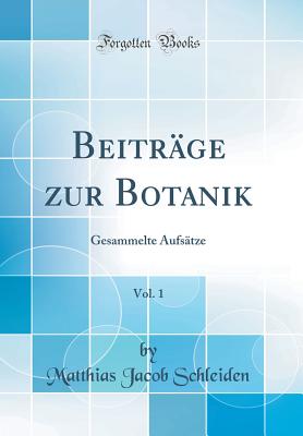 Beitrage Zur Botanik, Vol. 1: Gesammelte Aufsatze (Classic Reprint) - Schleiden, Matthias Jacob