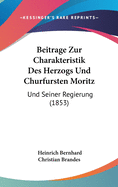 Beitrage Zur Charakteristik Des Herzogs Und Churfursten Moritz: Und Seiner Regierung (1853)