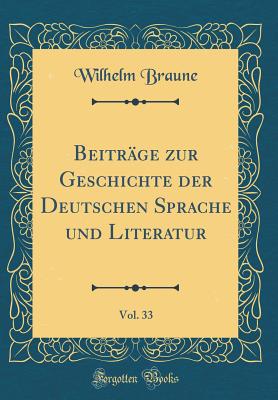 Beitrage Zur Geschichte Der Deutschen Sprache Und Literatur, Vol. 33 (Classic Reprint) - Braune, Wilhelm