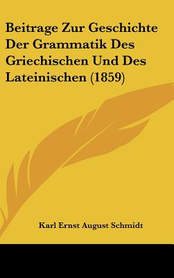 Beitrage Zur Geschichte Der Grammatik Des Griechischen Und Des Lateinischen (1859) - Schmidt, Karl Ernst August