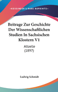 Beitrage Zur Geschichte Der Wissenschaftlichen Studien in Sachsischen Klostern V1: Altzelle (1897)