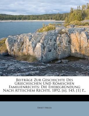 Beitrage Zur Geschichte Des Griechischen Und Romischen Familienrechts: Die Ehebegrundung Nach Attischem Rechte. 1892. [6], 145, [1] P... - Hruza, Ernst