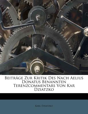 Beitrage Zur Kritik Des Nach Aelius Donatusa Benannten Terenzcommentars Von Kar Dziatzko - Dziatzko, Karl