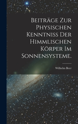 Beitrage Zur Physischen Kenntniss Der Himmlischen Korper Im Sonnensysteme. - Beer, Wilhelm