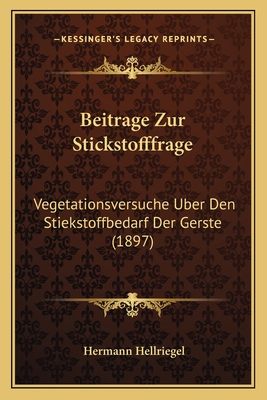 Beitrage Zur Stickstofffrage: Vegetationsversuche Uber Den Stiekstoffbedarf Der Gerste (1897) - Hellriegel, Hermann