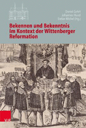 Bekennen Und Bekenntnis Im Kontext Der Wittenberger Reformation