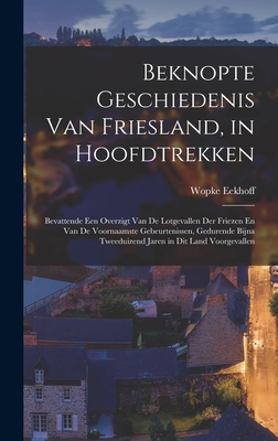 Beknopte Geschiedenis Van Friesland, in Hoofdtrekken: Bevattende Een Overzigt Van de Lotgevallen Der Friezen En Van de Voornaamste Gebeurtenissen, Gedurende Bijna Tweeduizend Jaren in Dit Land Voorgevallen - Eekhoff, Wopke