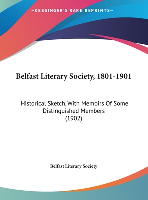 Belfast Literary Society, 1801-1901: Historical Sketch, with Memoirs of Some Distinguished Members (1902) - Belfast Literary Society